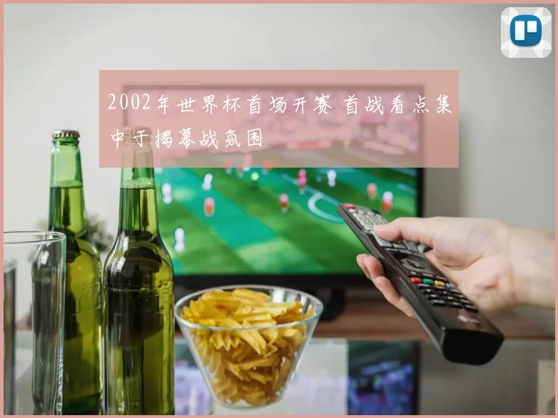 2002年世界杯首场开赛 首战看点集中于揭幕战氛围