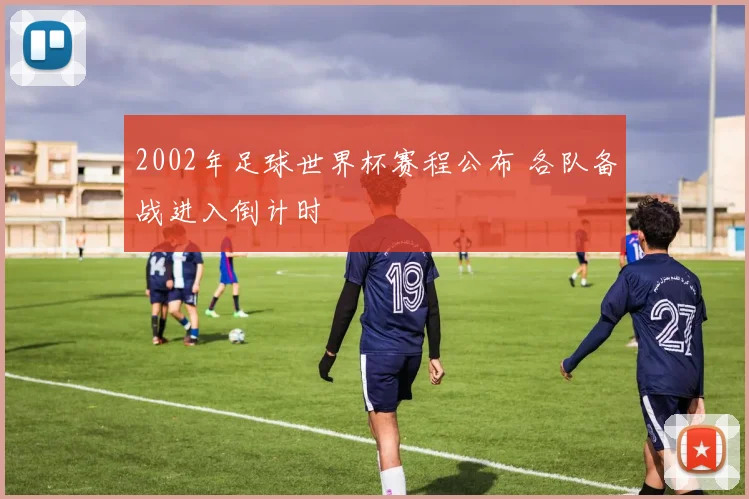 2002年足球世界杯赛程公布 各队备战进入倒计时