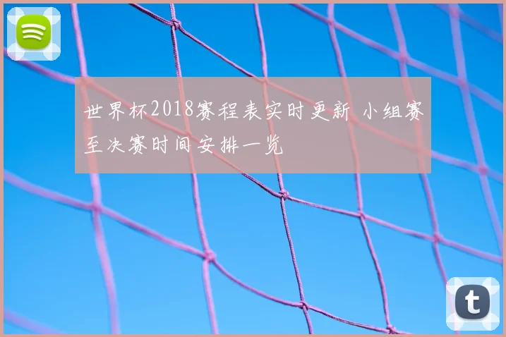 世界杯2018赛程表实时更新 小组赛至决赛时间安排一览