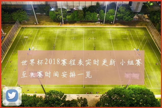 世界杯2018赛程表实时更新 小组赛至决赛时间安排一览