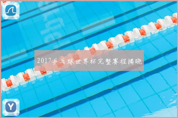 2017乒乓球世界杯完整赛程揭晓