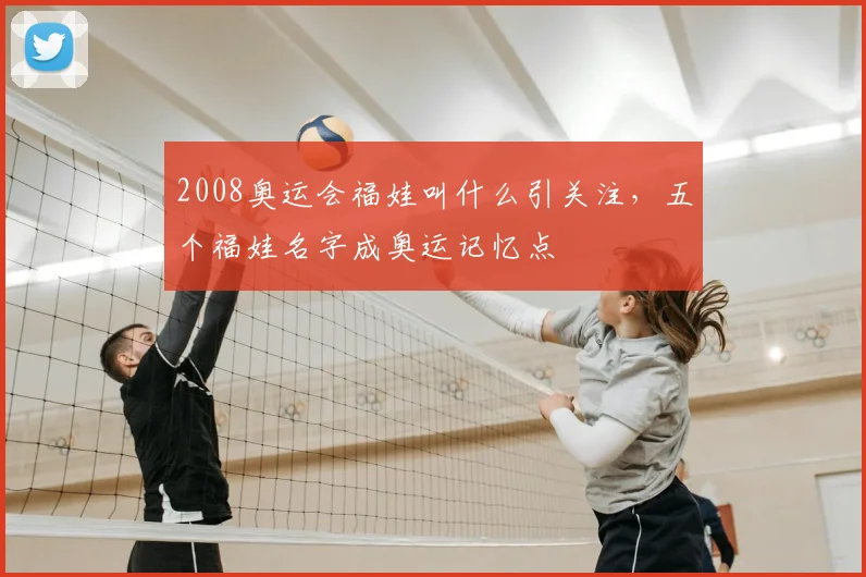2008奥运会福娃叫什么引关注,五个福娃名字成奥运记忆点