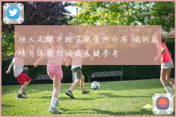 恒大足球学校录取条件公布 试训成绩与体能测试成关键参考