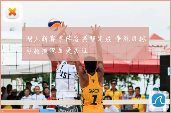 湖人新赛季阵容调整完成 争冠目标与轮换深度受关注