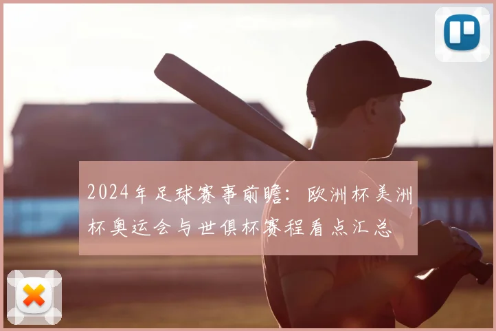 2024年足球赛事前瞻：欧洲杯美洲杯奥运会与世俱杯赛程看点汇总