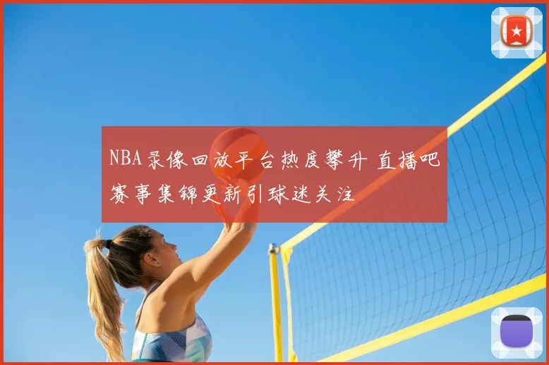 NBA录像回放平台热度攀升 直播吧赛事集锦更新引球迷关注