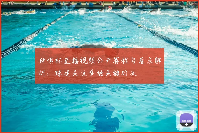 世俱杯直播视频公开赛程与看点解析,球迷关注多场关键对决
