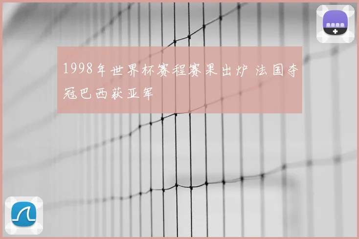 1998年世界杯赛程赛果出炉 法国夺冠巴西获亚军