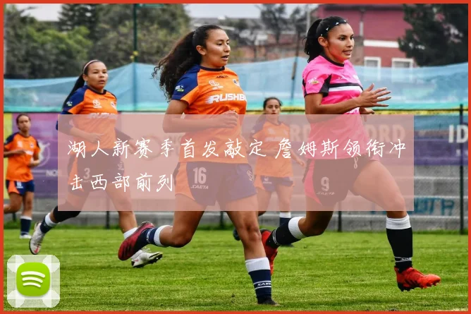 湖人新赛季首发敲定 詹姆斯领衔冲击西部前列