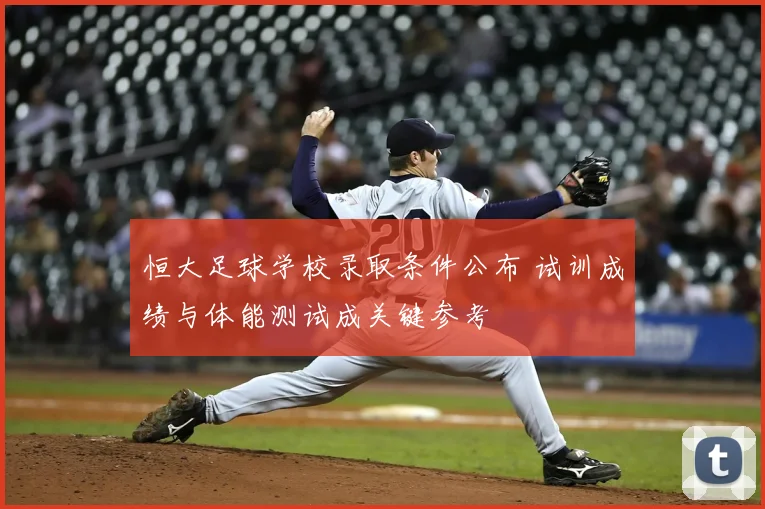 恒大足球学校录取条件公布 试训成绩与体能测试成关键参考