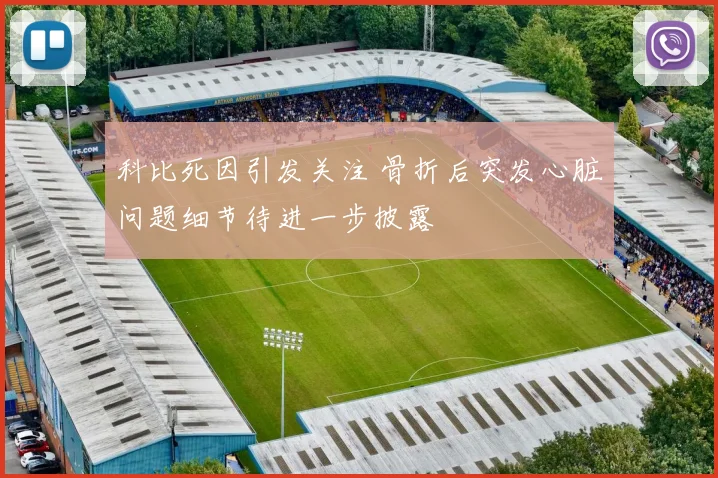 科比死因引发关注 骨折后突发心脏问题细节待进一步披露