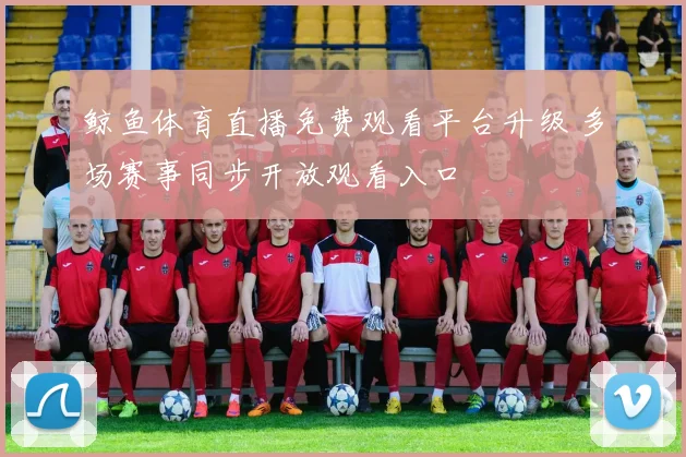 鲸鱼体育直播免费观看平台升级 多场赛事同步开放观看入口