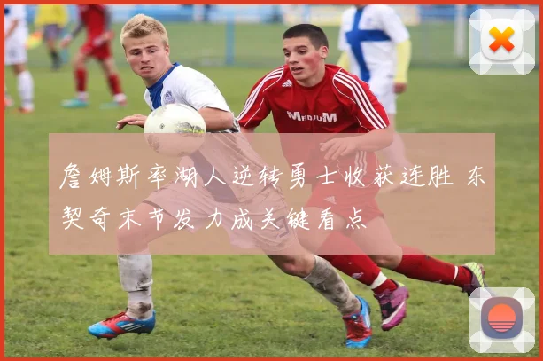 詹姆斯率湖人逆转勇士收获连胜 东契奇末节发力成关键看点