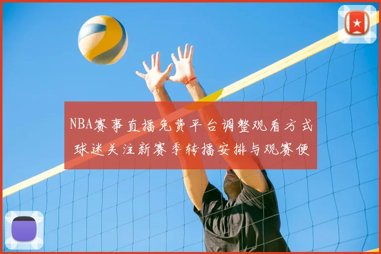 NBA赛事直播免费平台调整观看方式 球迷关注新赛季转播安排与观赛便利