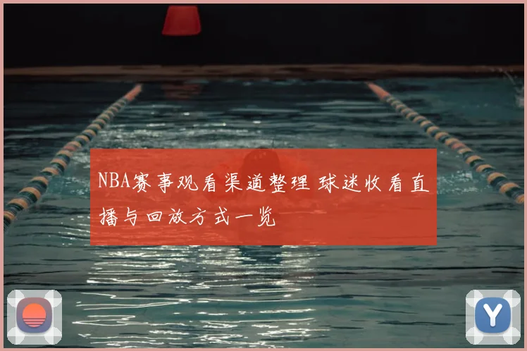 NBA赛事观看渠道整理 球迷收看直播与回放方式一览