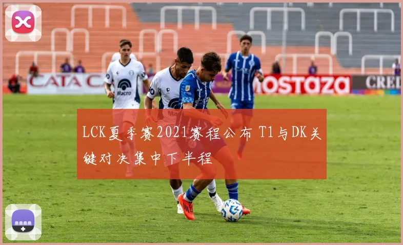 LCK夏季赛2021赛程公布 T1与DK关键对决集中下半程