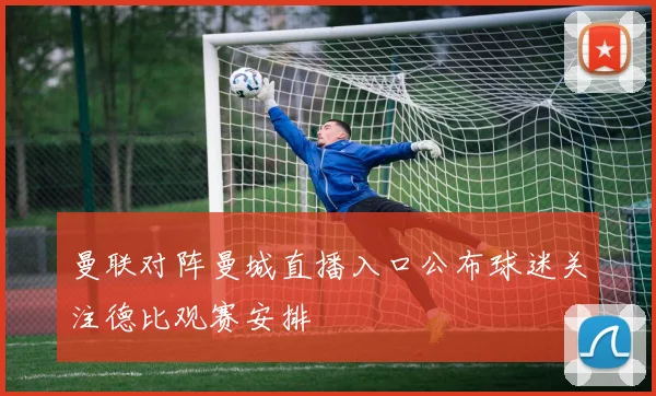 曼联对阵曼城直播入口公布球迷关注德比观赛安排